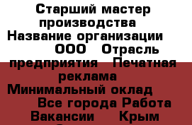 Старший мастер производства › Название организации ­ Gorod, ООО › Отрасль предприятия ­ Печатная реклама › Минимальный оклад ­ 30 000 - Все города Работа » Вакансии   . Крым,Симоненко